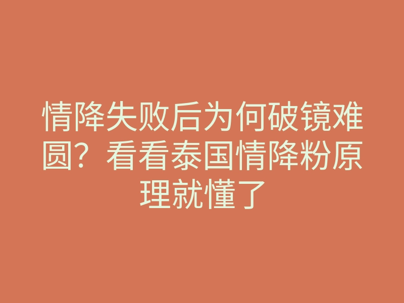 情降失败后为何破镜难圆?看看泰国情降粉原理就懂了