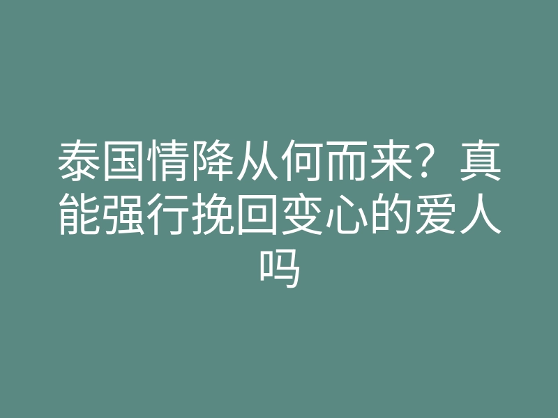 泰国情降从何而来?真能强行挽回变心的爱人吗