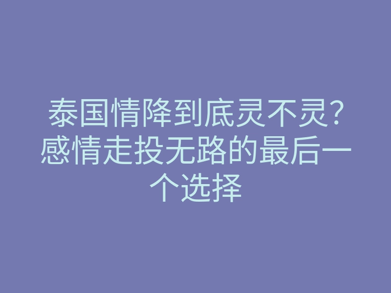 泰国情降到底灵不灵?感情走投无路的最后一个选择