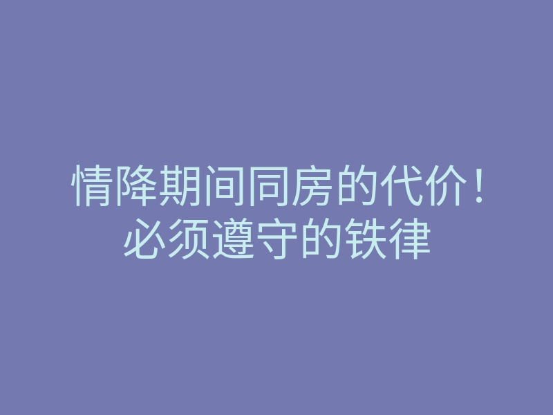 情降期间同房的代价!必须遵守的铁律