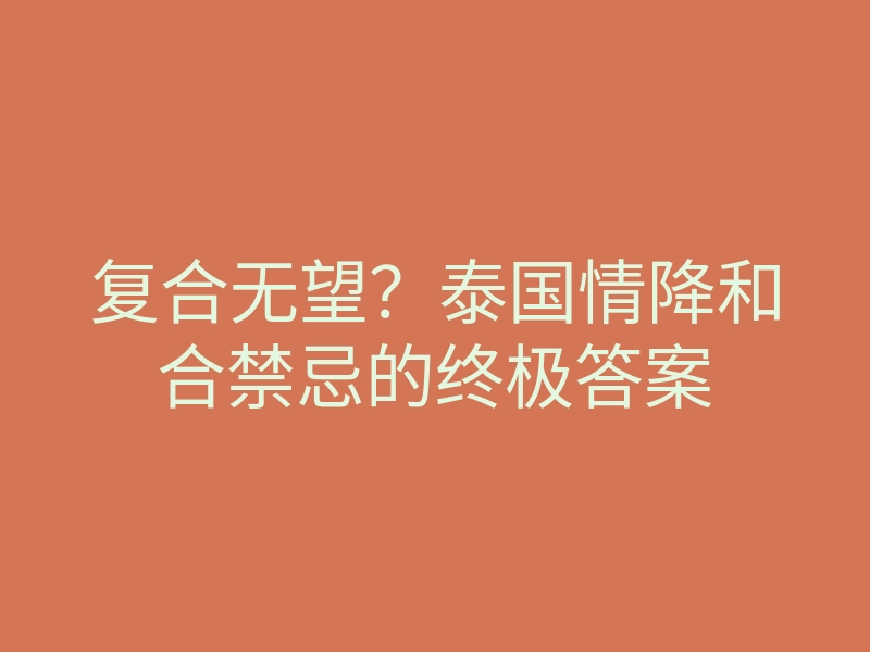 复合无望?泰国情降和合禁忌的终极答案