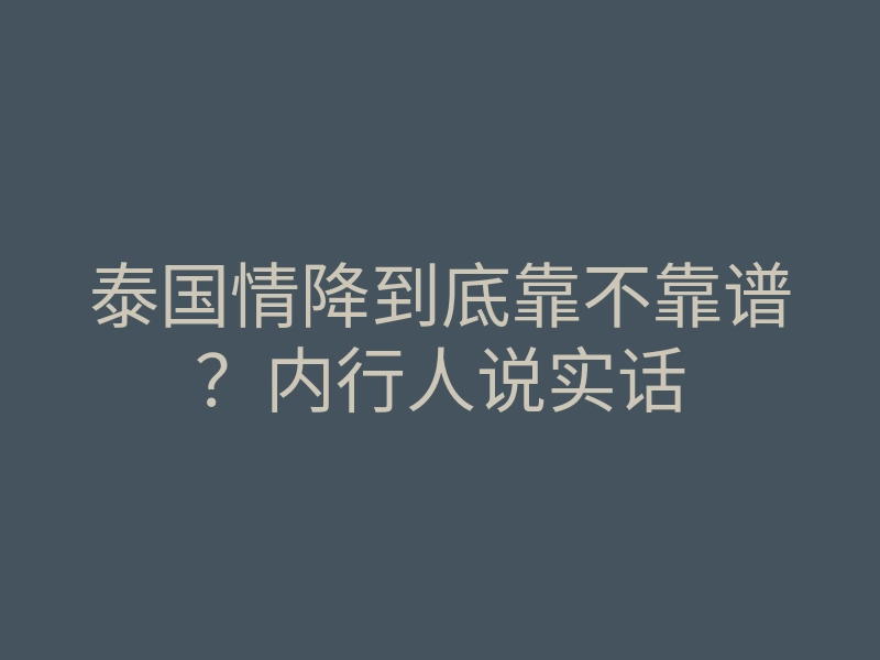 泰国情降到底靠不靠谱?内行人说实话