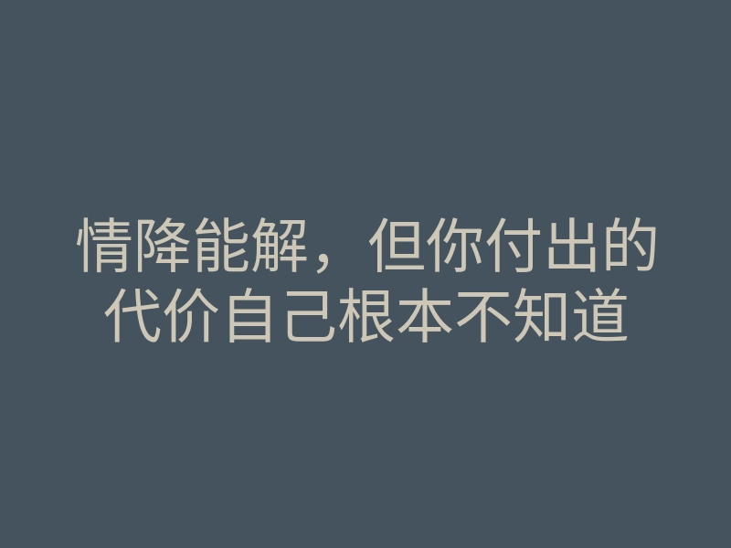 情降能解,但你付出的代价自己根本不知道
