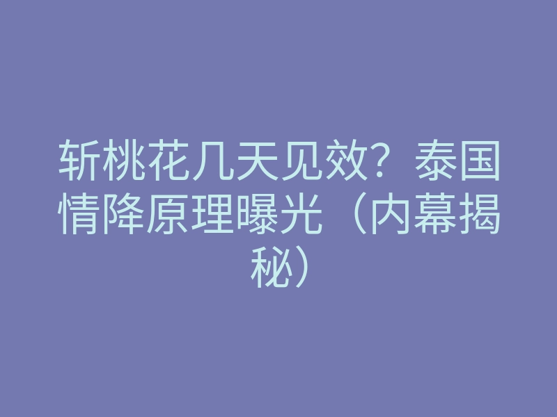 斩桃花几天见效?泰国情降原理曝光(内幕揭秘)