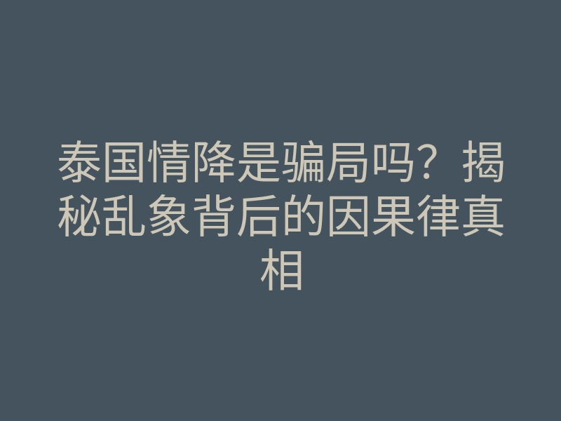 泰国情降是骗局吗?揭秘乱象背后的因果律真相