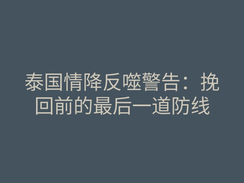 泰国情降反噬警告：挽回前的最后一道防线