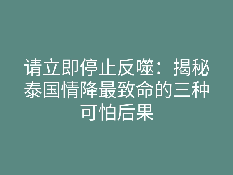 请立即停止反噬:揭秘泰国情降最致命的三种可怕后果