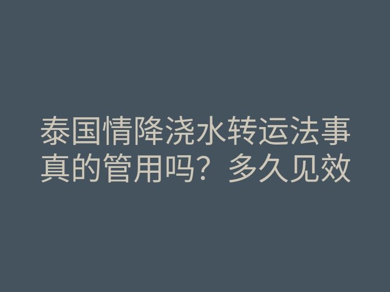 泰国情降浇水转运法事真的管用吗？多久见效