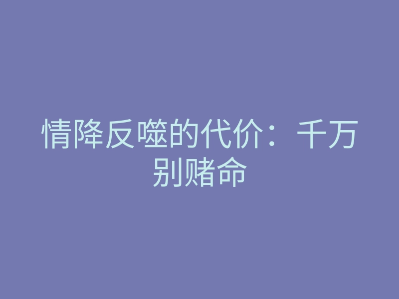 情降反噬的代价:千万别赌命