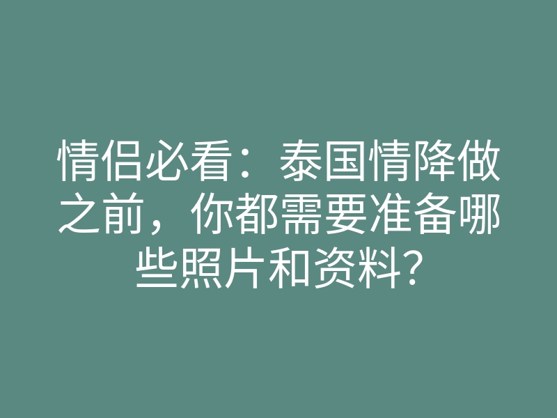 情侣必看:泰国情降做之前,你都需要准备哪些照片和资料?