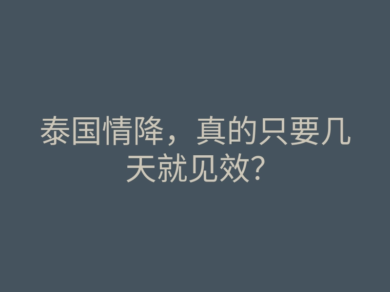 泰国情降,真的只要几天就见效?