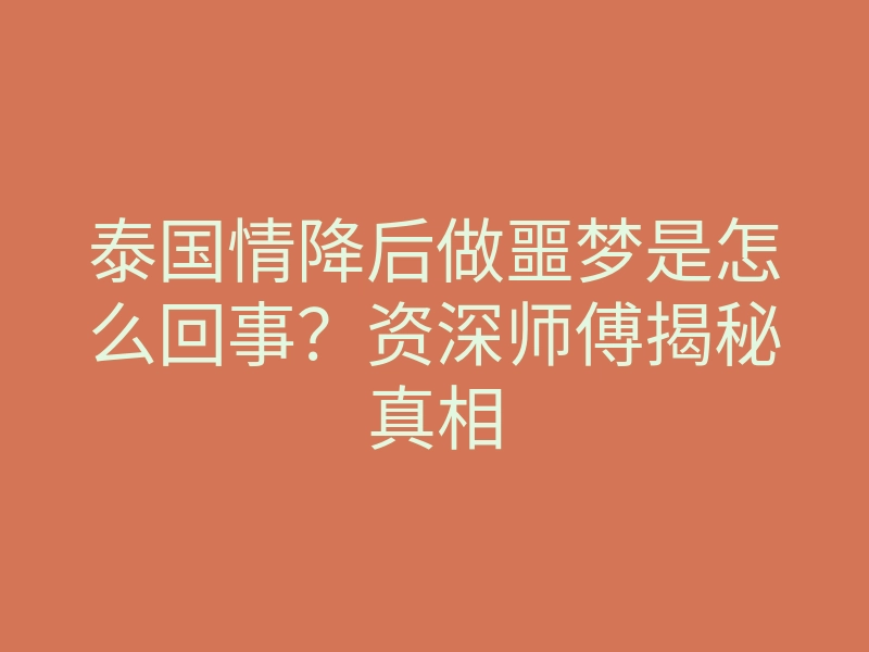泰国情降后做噩梦是怎么回事?资深师傅揭秘真相