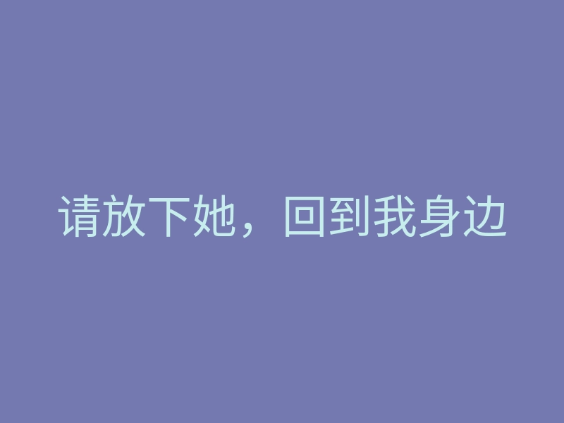 请放下她,回到我身边