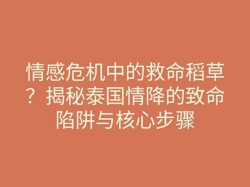 情感危机中的救命稻草？揭秘泰国情降的致命陷阱与核心步骤