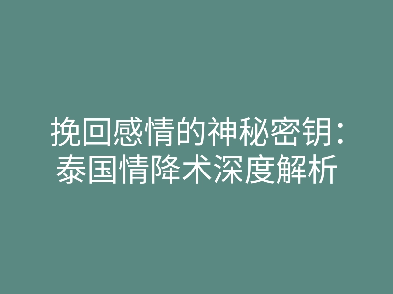 挽回感情的神秘密钥:泰国情降术深度解析