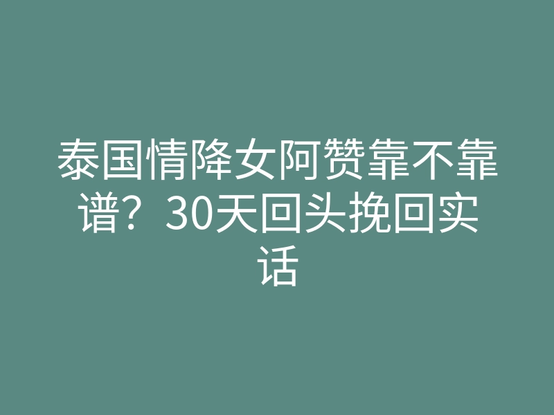 泰国情降女阿赞靠不靠谱?30天回头挽回实话