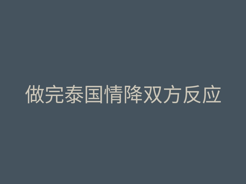 做完泰国情降双方反应