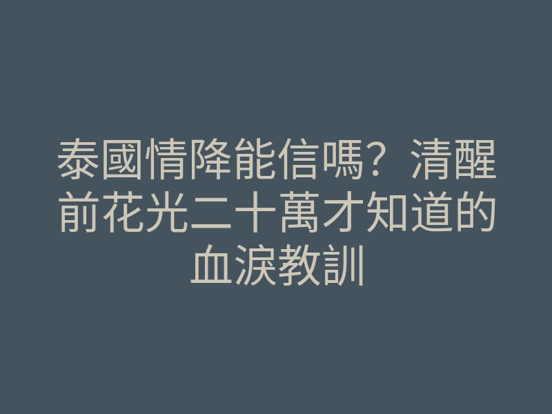 泰國情降能信嗎?清醒前花光二十萬才知道的血淚教訓