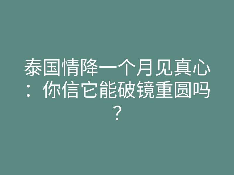 泰国情降一个月见真心:你信它能破镜重圆吗?