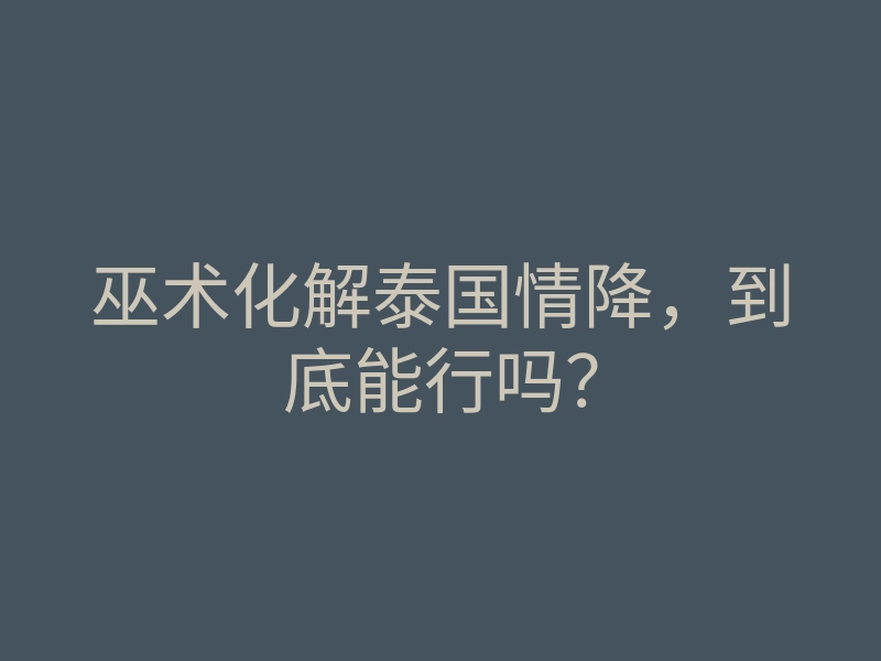 巫术化解泰国情降,到底能行吗?