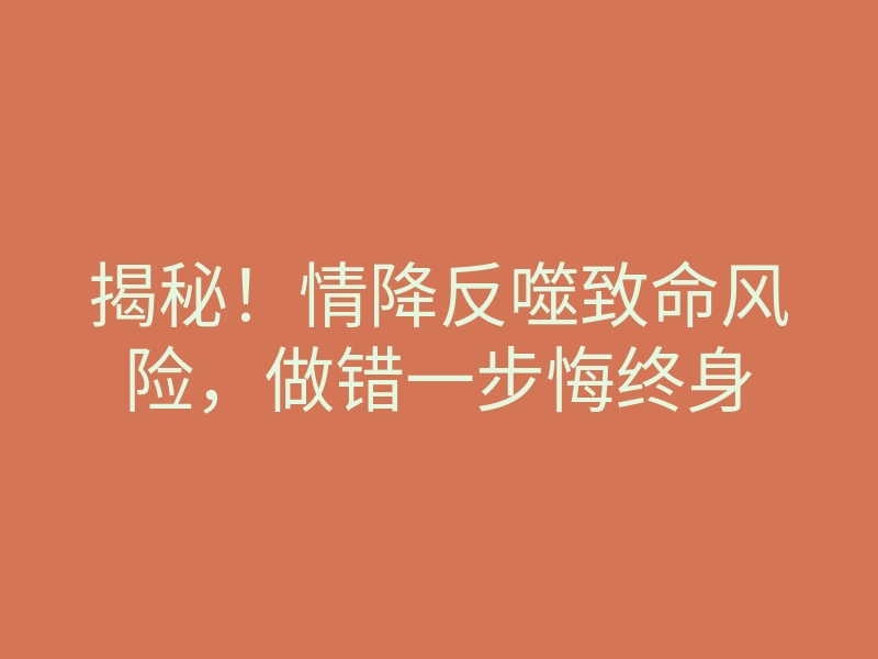揭秘！情降反噬致命风险，做错一步悔终身