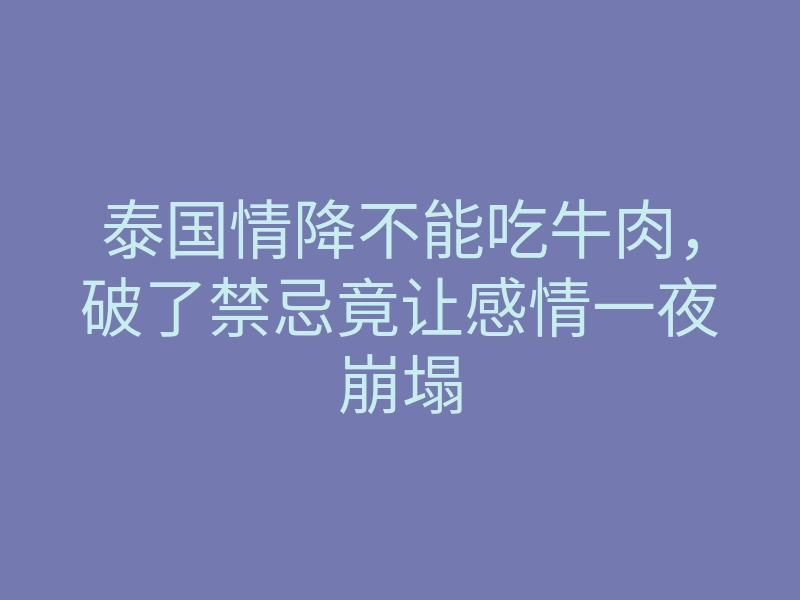 泰国情降不能吃牛肉,破了禁忌竟让感情一夜崩塌