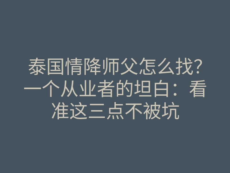 泰国情降师父怎么找?一个从业者的坦白:看准这三点不被坑