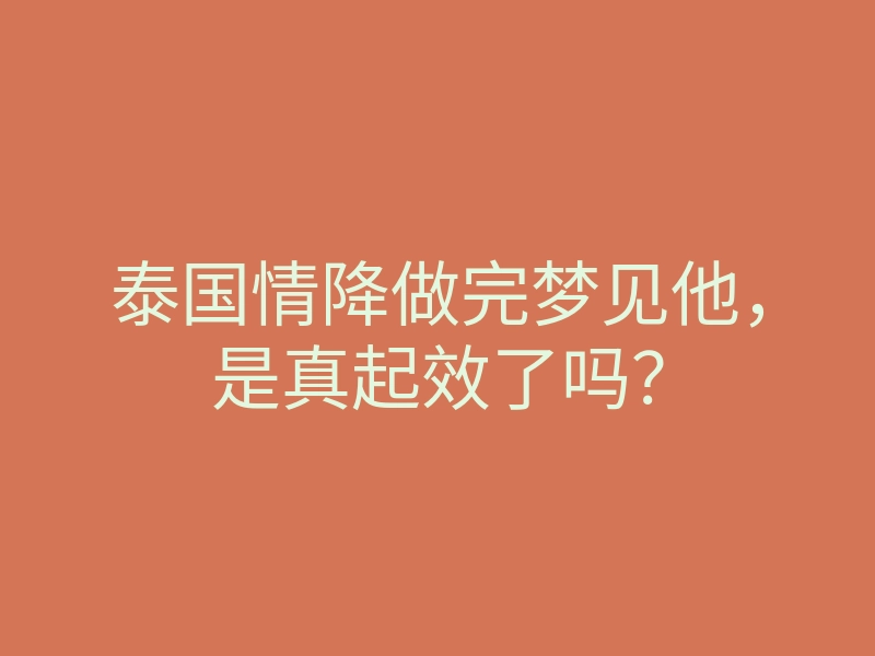 泰国情降做完梦见他,是真起效了吗?