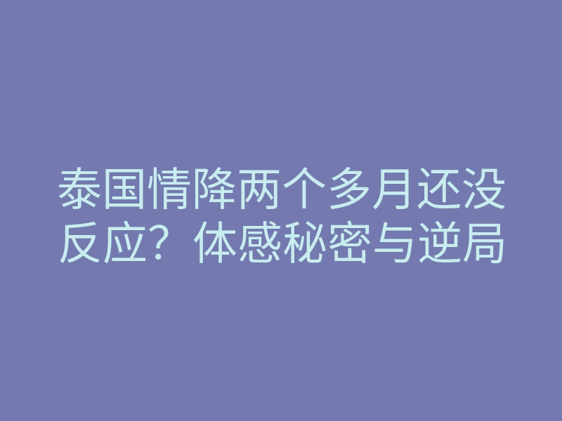 泰国情降两个多月还没反应?体感秘密与逆局