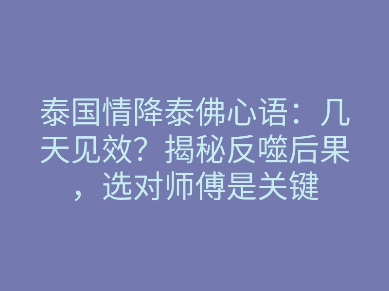 泰国情降泰佛心语:几天见效?揭秘反噬后果,选对师傅是关键