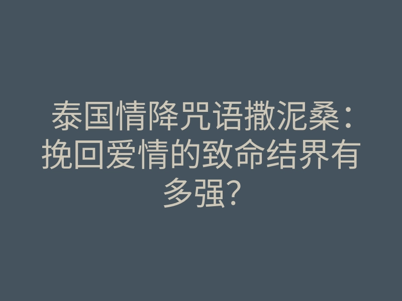 泰国情降咒语撒泥桑:挽回爱情的致命结界有多强?
