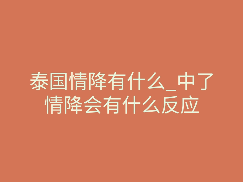 泰国情降有什么_中了情降会有什么反应