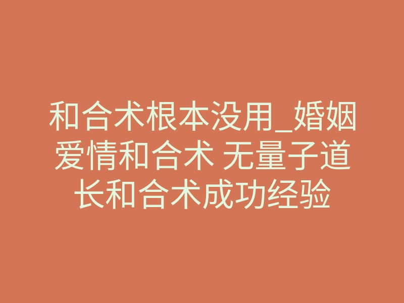 和合术根本没用_婚姻爱情和合术 无量子道长和合术成功经验