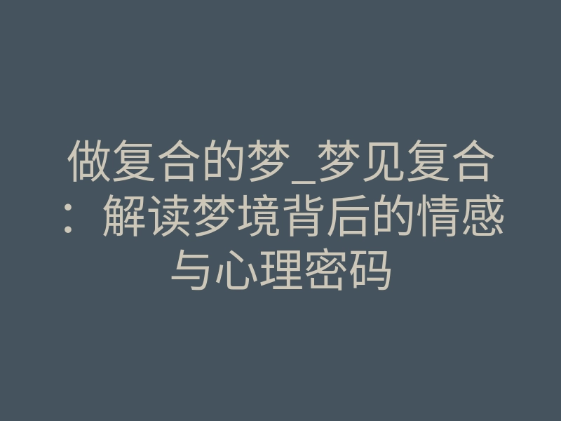 做复合的梦_梦见复合：解读梦境背后的情感与心理密码