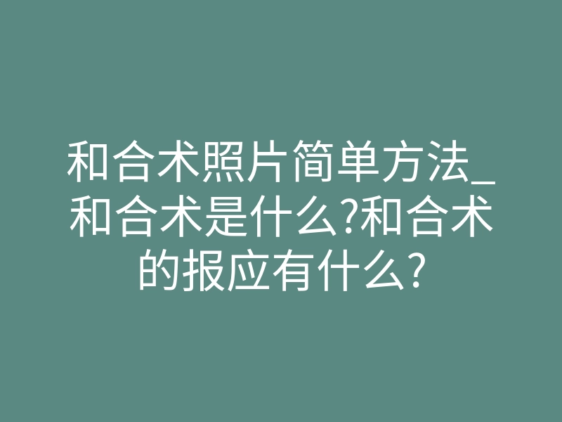 和合术照片简单方法_和合术是什么?和合术的报应有什么?