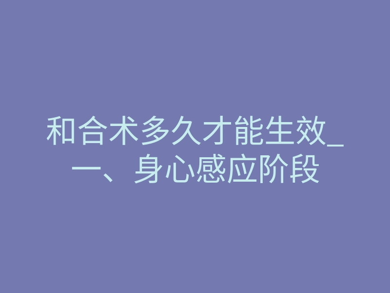 和合术多久才能生效_一、身心感应阶段
