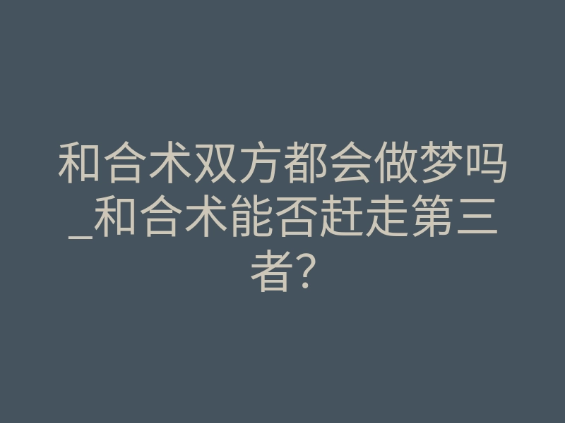 和合术双方都会做梦吗_和合术能否赶走第三者?