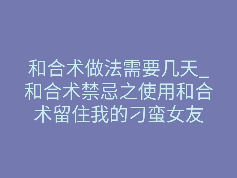 和合术做法需要几天_和合术禁忌之使用和合术留住我的刁蛮女友