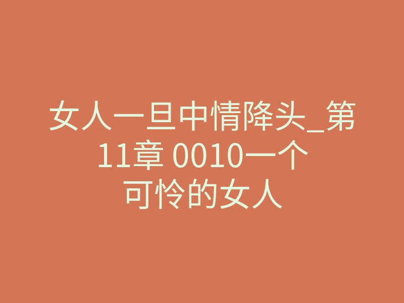 女人一旦中情降头_第11章 0010一个可怜的女人