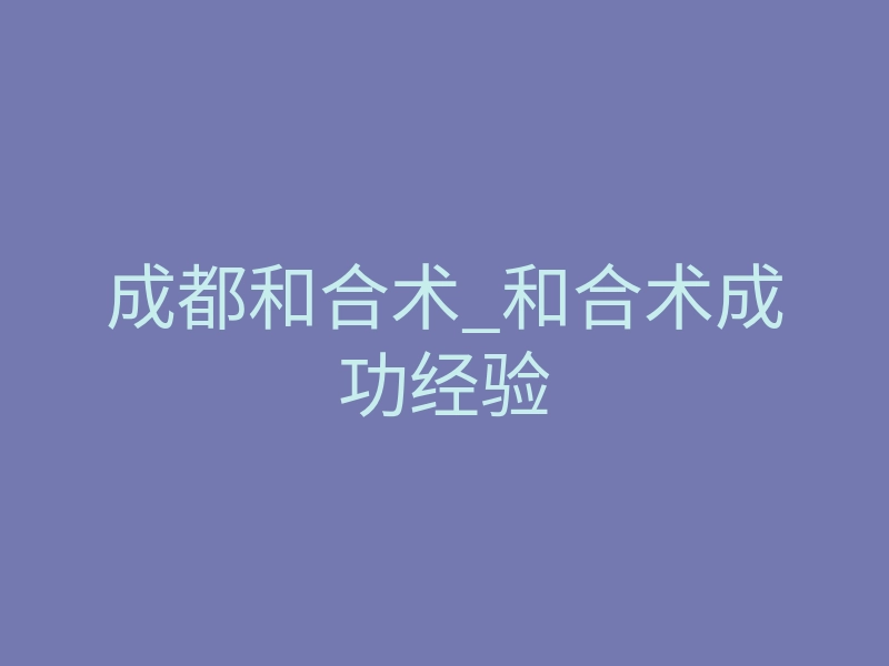 成都和合术_和合术成功经验