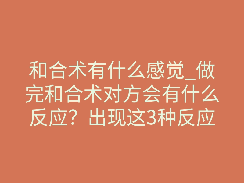 和合术有什么感觉_做完和合术对方会有什么反应?出现这3种反应,是成功的表现