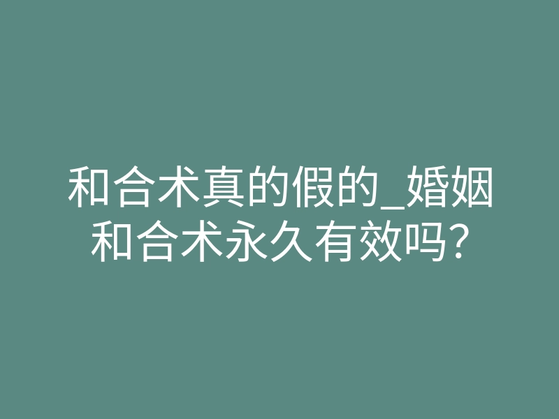 和合术真的假的_婚姻和合术永久有效吗？
