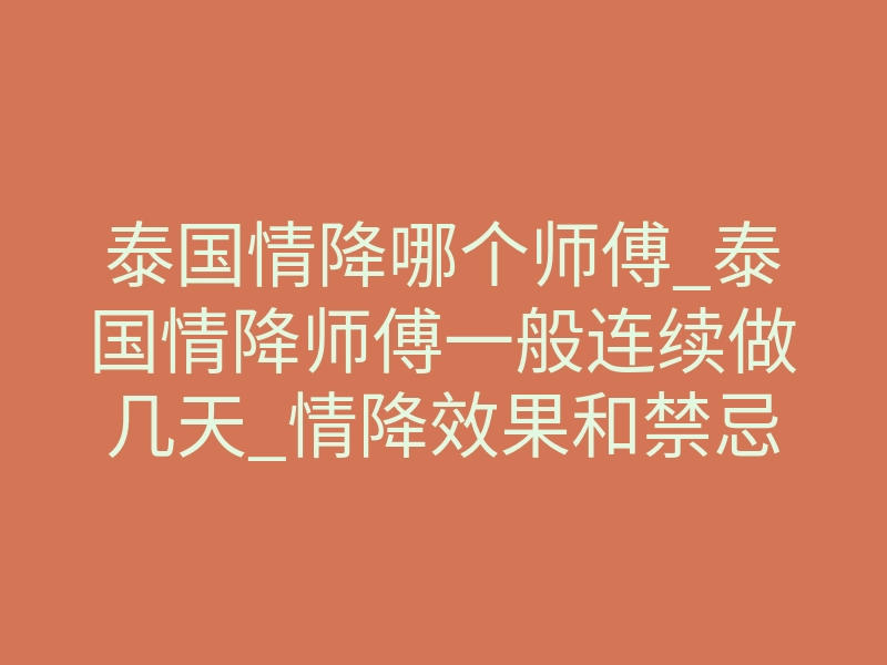 泰国情降哪个师傅_泰国情降师傅一般连续做几天_情降效果和禁忌介绍!