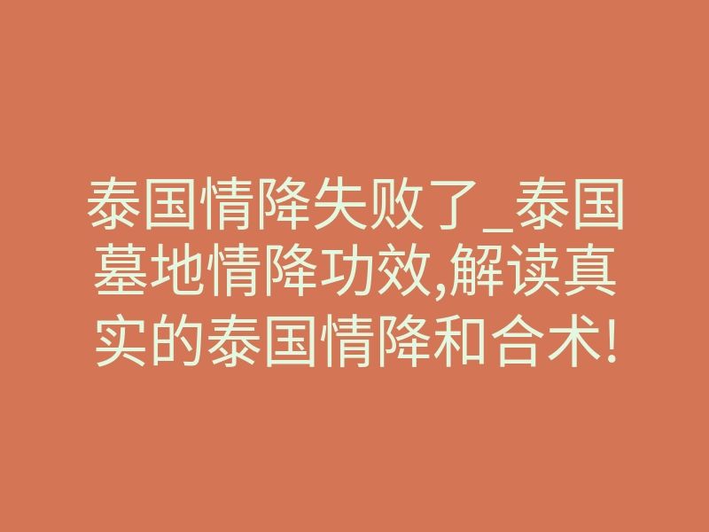 泰国情降失败了_泰国墓地情降功效,解读真实的泰国情降和合术!
