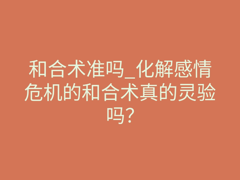 和合术准吗_化解感情危机的和合术真的灵验吗?