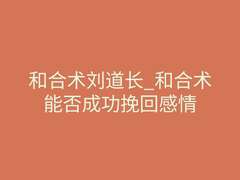 和合术刘道长_和合术能否成功挽回感情
