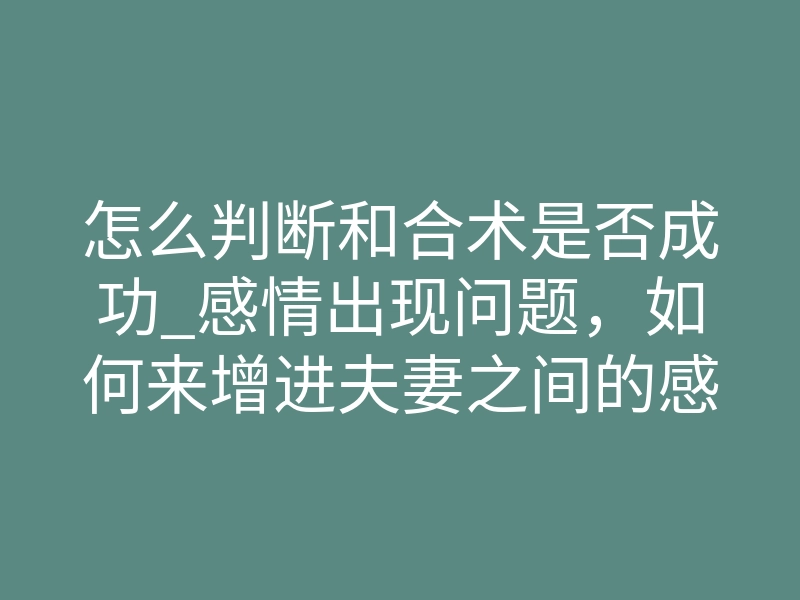 怎么判断和合术是否成功_感情出现问题,如何来增进夫妻之间的感情