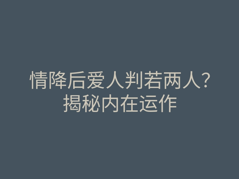 情降后爱人判若两人?揭秘内在运作