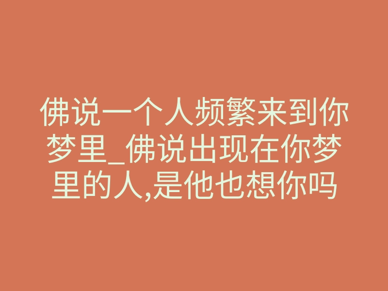 佛说一个人频繁来到你梦里_佛说出现在你梦里的人,是他也想你吗