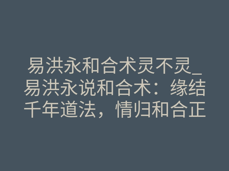 易洪永和合术灵不灵_易洪永说和合术:缘结千年道法,情归和合正途